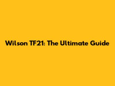 Wilson TF21: The Ultimate Guide