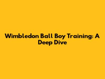Wimbledon Ball Boy Training: A Deep Dive