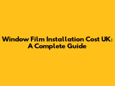 Window Film Installation Cost UK: A Complete Guide