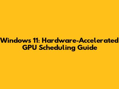 Windows 11: Hardware-Accelerated GPU Scheduling Guide