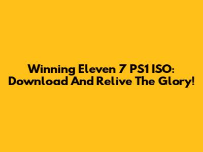 Winning Eleven 7 PS1 ISO: Download And Relive The Glory!