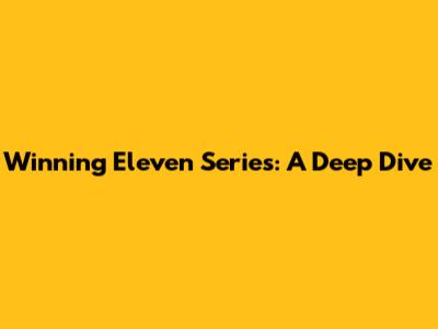Winning Eleven Series: A Deep Dive