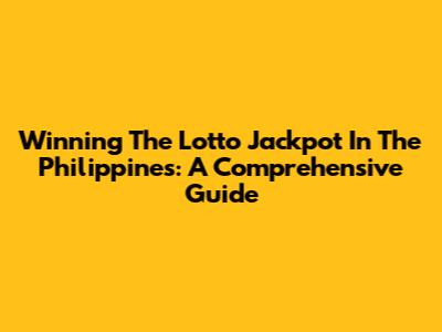 Winning The Lotto Jackpot In The Philippines: A Comprehensive Guide
