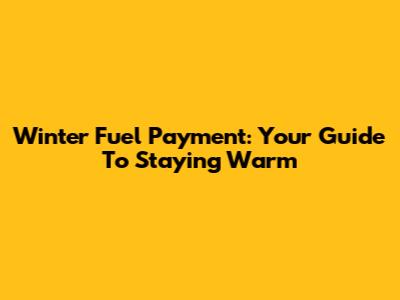 Winter Fuel Payment: Your Guide To Staying Warm