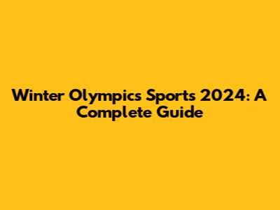 Winter Olympics Sports 2024: A Complete Guide