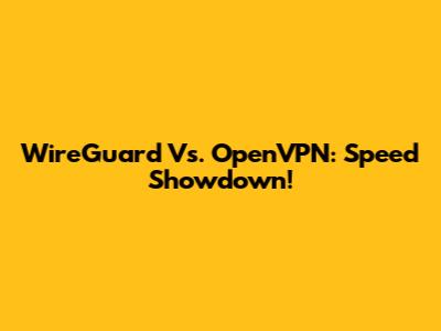 WireGuard Vs. OpenVPN: Speed Showdown!