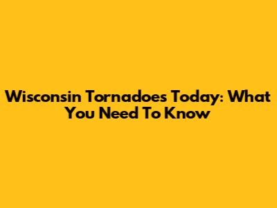 Wisconsin Tornadoes Today: What You Need To Know