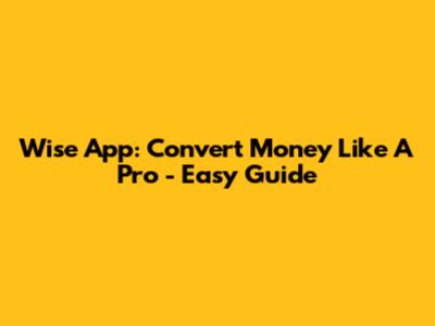 Wise App: Convert Money Like A Pro - Easy Guide