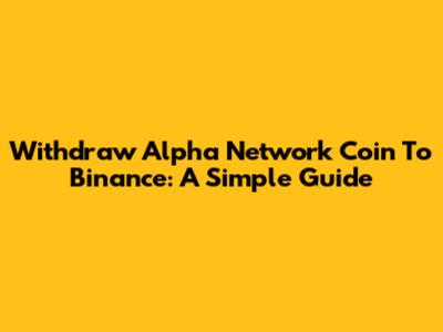 Withdraw Alpha Network Coin To Binance: A Simple Guide