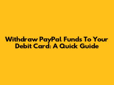 Withdraw PayPal Funds To Your Debit Card: A Quick Guide