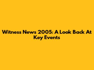Witness News 2005: A Look Back At Key Events