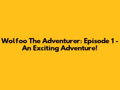 Wolfoo The Adventurer: Episode 1 - An Exciting Adventure!