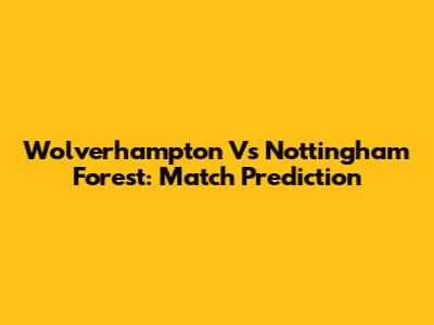 Wolverhampton Vs Nottingham Forest: Match Prediction