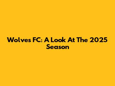 Wolves FC: A Look At The 2025 Season