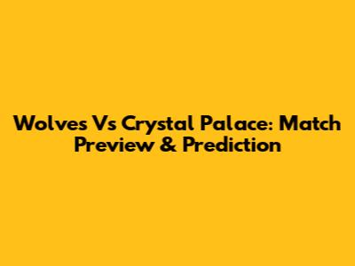 Wolves Vs Crystal Palace: Match Preview & Prediction