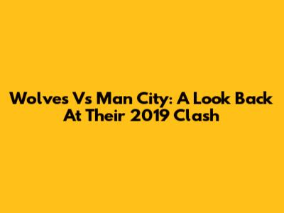 Wolves Vs Man City: A Look Back At Their 2019 Clash
