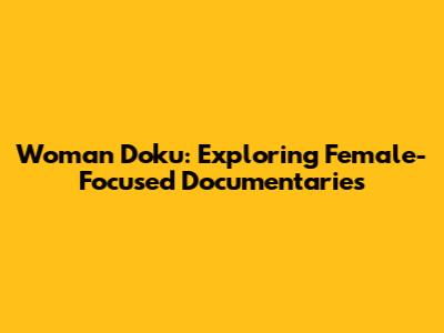 Woman Doku: Exploring Female-Focused Documentaries