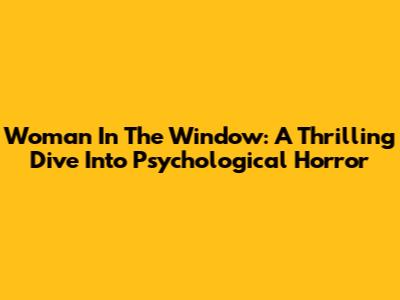 Woman In The Window: A Thrilling Dive Into Psychological Horror