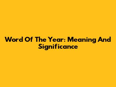Word Of The Year: Meaning And Significance