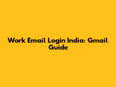 Work Email Login India: Gmail Guide
