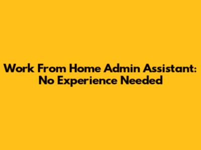 Work From Home Admin Assistant: No Experience Needed