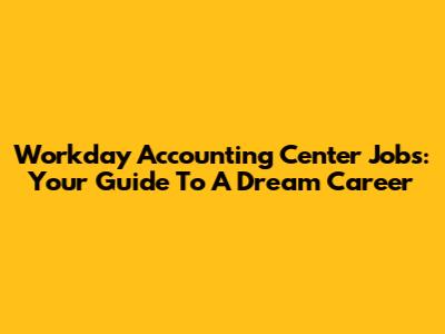 Workday Accounting Center Jobs: Your Guide To A Dream Career