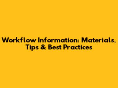Workflow Information: Materials, Tips & Best Practices
