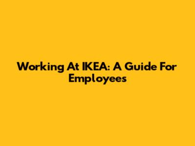 Working At IKEA: A Guide For Employees