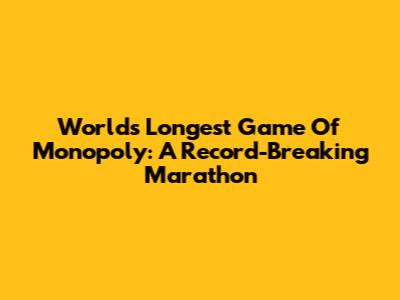 World's Longest Game Of Monopoly: A Record-Breaking Marathon
