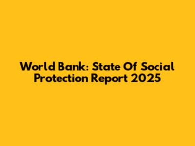 World Bank: State Of Social Protection Report 2025