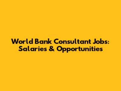 World Bank Consultant Jobs: Salaries & Opportunities