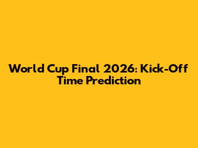World Cup Final 2026: Kick-Off Time Prediction