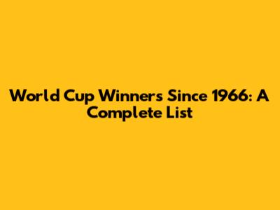 World Cup Winners Since 1966: A Complete List