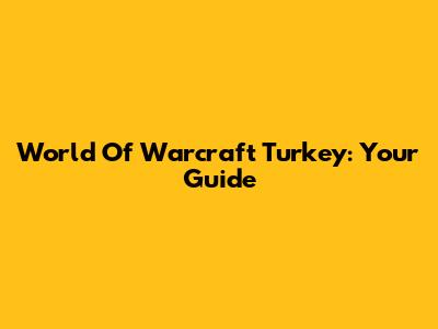 World Of Warcraft Turkey: Your Guide