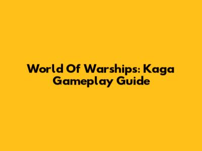 World Of Warships: Kaga Gameplay Guide