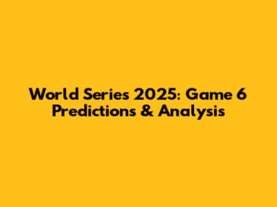 World Series 2025: Game 6 Predictions & Analysis