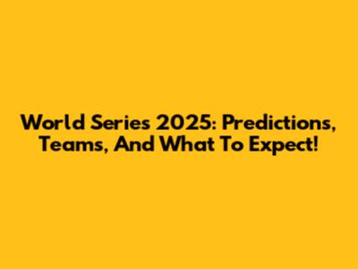 World Series 2025: Predictions, Teams, And What To Expect!