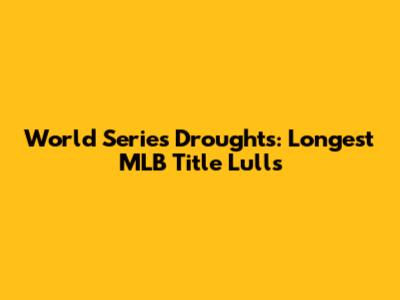 World Series Droughts: Longest MLB Title Lulls