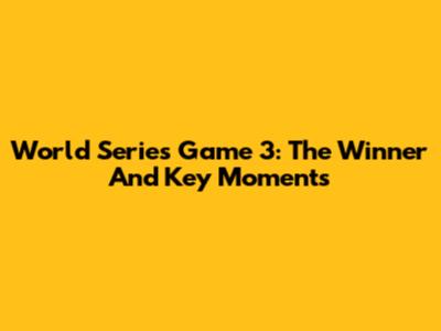 World Series Game 3: The Winner And Key Moments