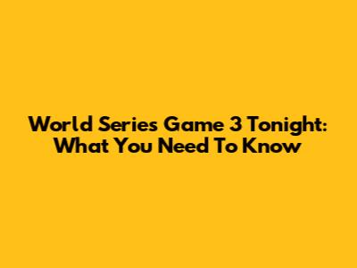 World Series Game 3 Tonight: What You Need To Know