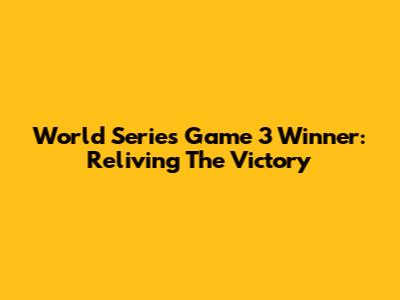 World Series Game 3 Winner: Reliving The Victory