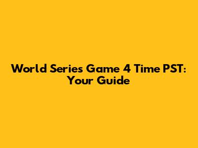 World Series Game 4 Time PST: Your Guide