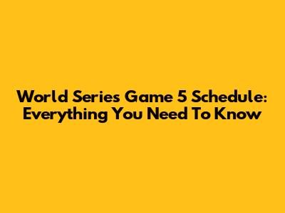 World Series Game 5 Schedule: Everything You Need To Know