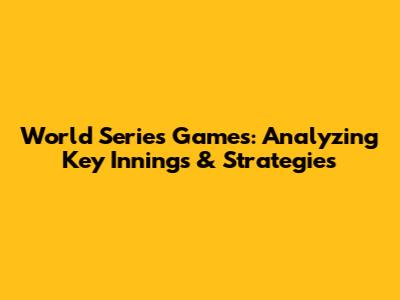 World Series Games: Analyzing Key Innings & Strategies
