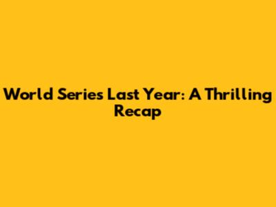 World Series Last Year: A Thrilling Recap