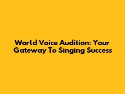 World Voice Audition: Your Gateway To Singing Success