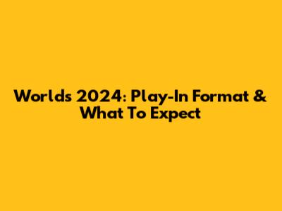 Worlds 2024: Play-In Format & What To Expect