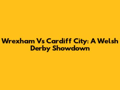 Wrexham Vs Cardiff City: A Welsh Derby Showdown