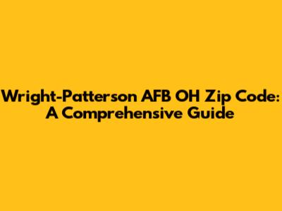 Wright-Patterson AFB OH Zip Code: A Comprehensive Guide