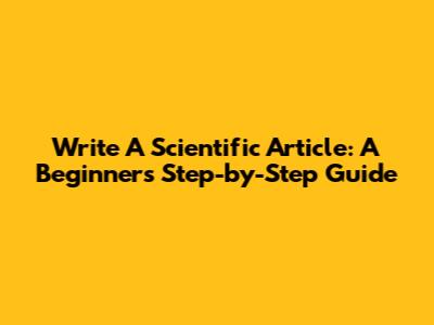 Write A Scientific Article: A Beginner's Step-by-Step Guide